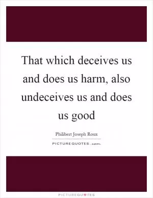 That which deceives us and does us harm, also undeceives us and does us good Picture Quote #1