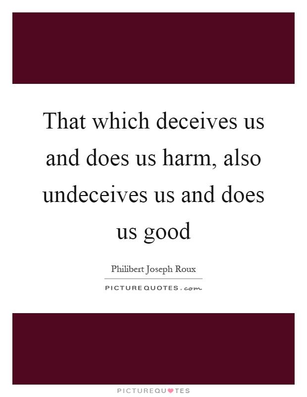 That which deceives us and does us harm, also undeceives us and does us good Picture Quote #1
