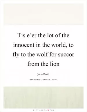 Tis e’er the lot of the innocent in the world, to fly to the wolf for succor from the lion Picture Quote #1