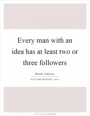 Every man with an idea has at least two or three followers Picture Quote #1