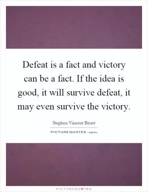 Defeat is a fact and victory can be a fact. If the idea is good, it will survive defeat, it may even survive the victory Picture Quote #1