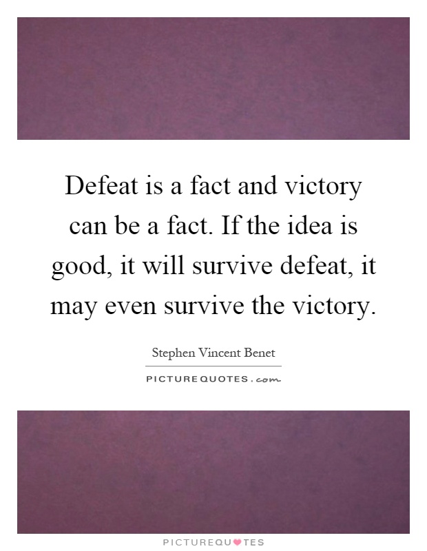 Defeat is a fact and victory can be a fact. If the idea is good, it will survive defeat, it may even survive the victory Picture Quote #1