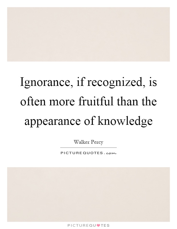 Ignorance, if recognized, is often more fruitful than the appearance of knowledge Picture Quote #1