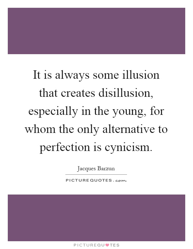 It is always some illusion that creates disillusion, especially in the young, for whom the only alternative to perfection is cynicism Picture Quote #1