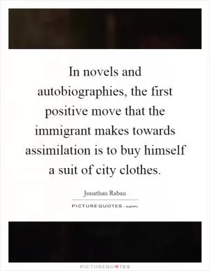 In novels and autobiographies, the first positive move that the immigrant makes towards assimilation is to buy himself a suit of city clothes Picture Quote #1