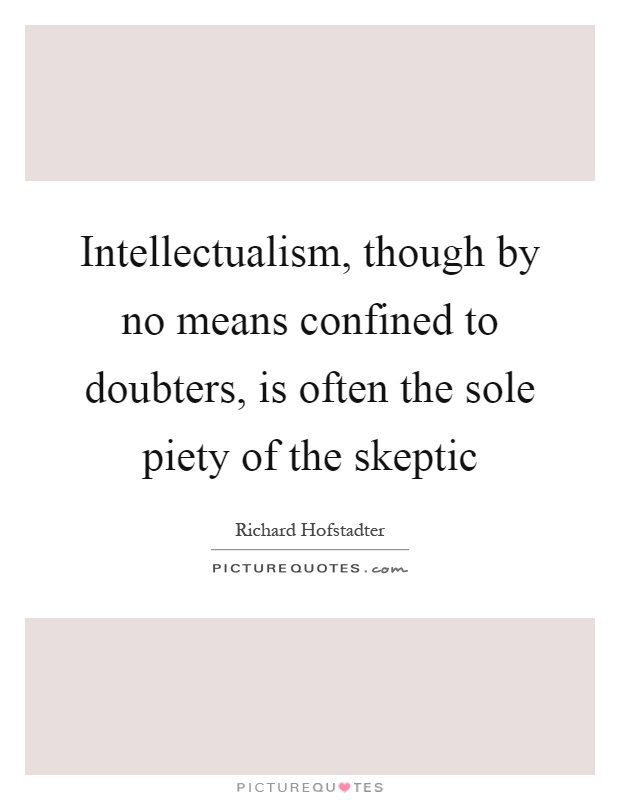 Intellectualism, though by no means confined to doubters, is often the sole piety of the skeptic Picture Quote #1