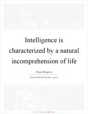 Intelligence is characterized by a natural incomprehension of life Picture Quote #1