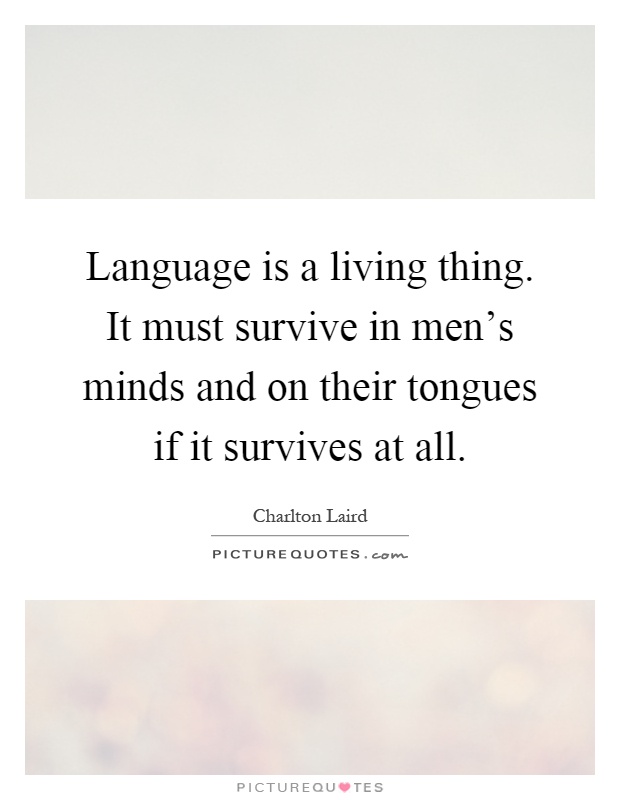 Language is a living thing. It must survive in men's minds and on their tongues if it survives at all Picture Quote #1