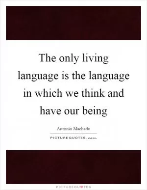 The only living language is the language in which we think and have our being Picture Quote #1