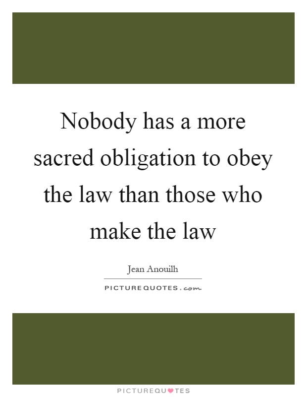Nobody has a more sacred obligation to obey the law than those who make the law Picture Quote #1