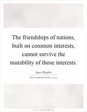 The friendships of nations, built on common interests, cannot survive the mutability of those interests Picture Quote #1