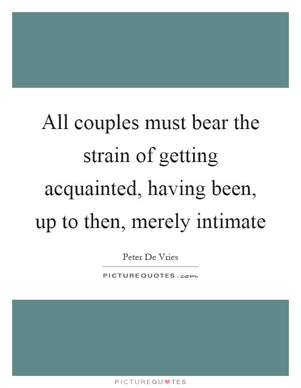 All couples must bear the strain of getting acquainted, having been, up to then, merely intimate Picture Quote #1