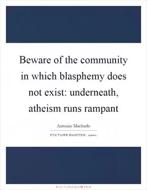 Beware of the community in which blasphemy does not exist: underneath, atheism runs rampant Picture Quote #1