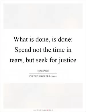 What is done, is done: Spend not the time in tears, but seek for justice Picture Quote #1