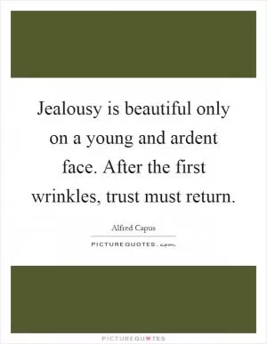 Jealousy is beautiful only on a young and ardent face. After the first wrinkles, trust must return Picture Quote #1