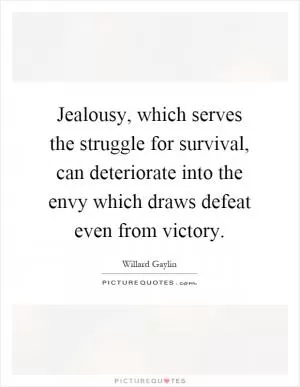 Jealousy, which serves the struggle for survival, can deteriorate into the envy which draws defeat even from victory Picture Quote #1