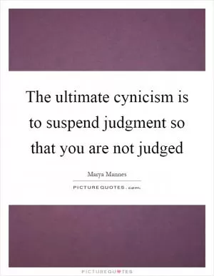The ultimate cynicism is to suspend judgment so that you are not judged Picture Quote #1