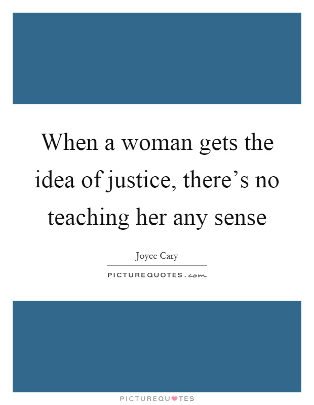 When a woman gets the idea of justice, there's no teaching her any sense Picture Quote #1
