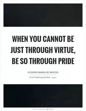 When you cannot be just through virtue, be so through pride Picture Quote #1