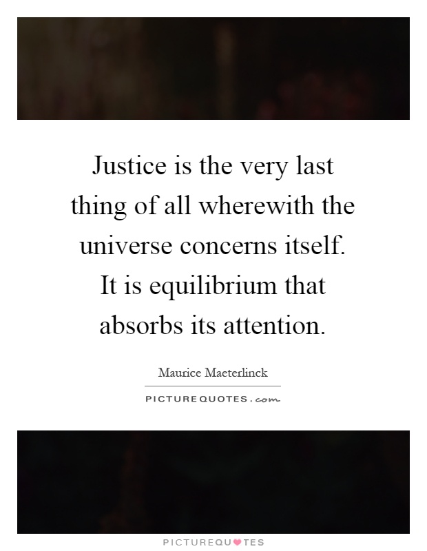 Justice is the very last thing of all wherewith the universe concerns itself. It is equilibrium that absorbs its attention Picture Quote #1