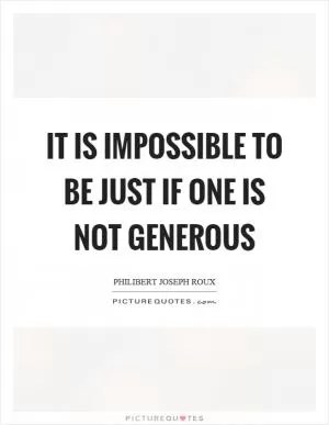 It is impossible to be just if one is not generous Picture Quote #1