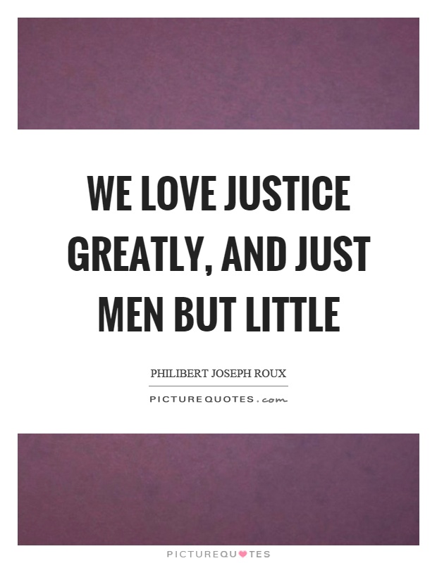 We love justice greatly, and just men but little Picture Quote #1