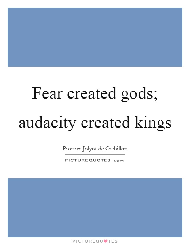 Fear created gods; audacity created kings Picture Quote #1