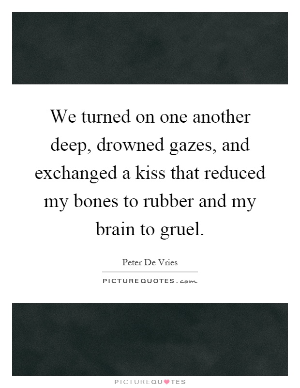 We turned on one another deep, drowned gazes, and exchanged a kiss that reduced my bones to rubber and my brain to gruel Picture Quote #1