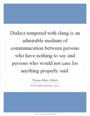 Dialect tempered with slang is an admirable medium of communication between persons who have nothing to say and persons who would not care for anything properly said Picture Quote #1