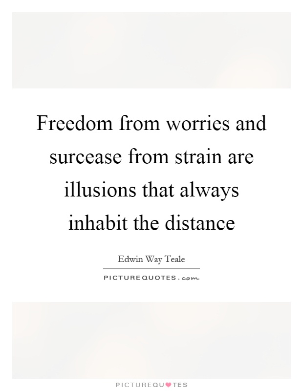Freedom from worries and surcease from strain are illusions that always inhabit the distance Picture Quote #1
