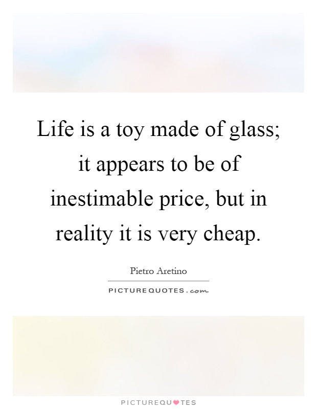 Life is a toy made of glass; it appears to be of inestimable price, but in reality it is very cheap Picture Quote #1