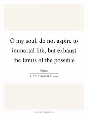 O my soul, do not aspire to immortal life, but exhaust the limits of the possible Picture Quote #1