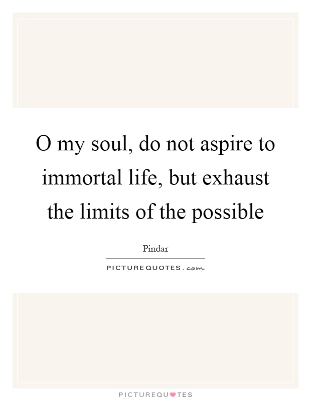 O my soul, do not aspire to immortal life, but exhaust the limits of the possible Picture Quote #1