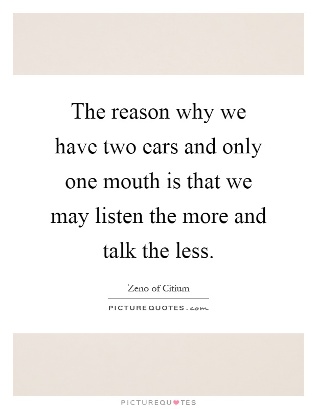 The reason why we have two ears and only one mouth is that we may listen the more and talk the less Picture Quote #1