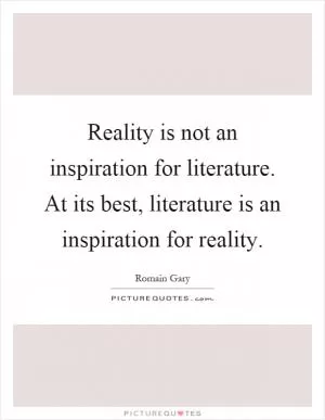 Reality is not an inspiration for literature. At its best, literature is an inspiration for reality Picture Quote #1