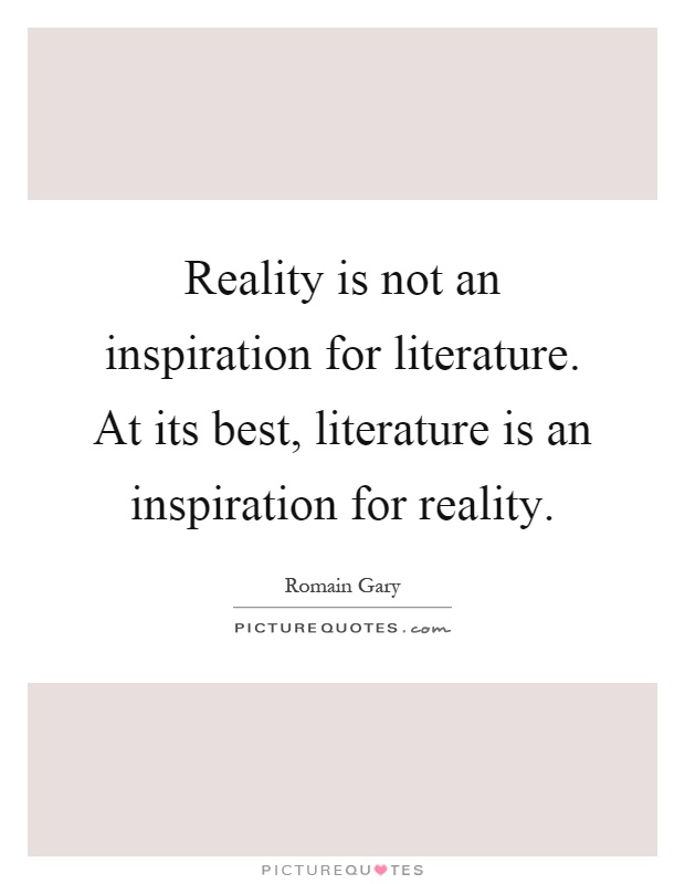 Reality is not an inspiration for literature. At its best, literature is an inspiration for reality Picture Quote #1