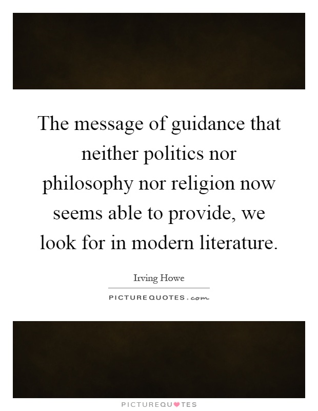 The message of guidance that neither politics nor philosophy nor religion now seems able to provide, we look for in modern literature Picture Quote #1