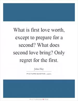 What is first love worth, except to prepare for a second? What does second love bring? Only regret for the first Picture Quote #1