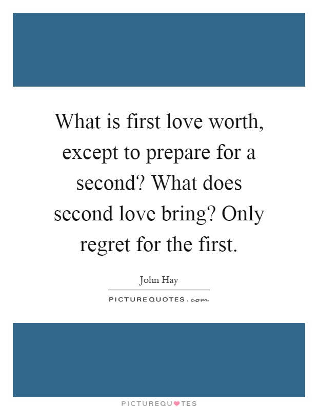 What is first love worth, except to prepare for a second? What does second love bring? Only regret for the first Picture Quote #1