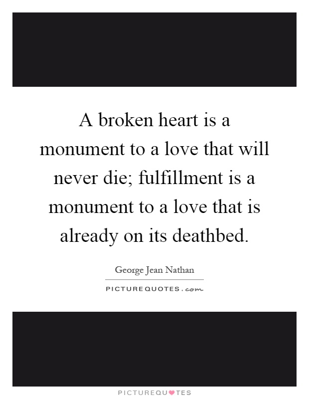 A broken heart is a monument to a love that will never die; fulfillment is a monument to a love that is already on its deathbed Picture Quote #1