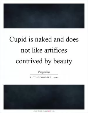 Cupid is naked and does not like artifices contrived by beauty Picture Quote #1