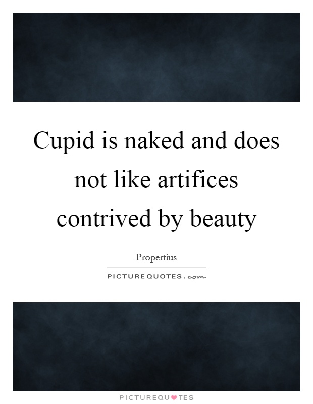 Cupid is naked and does not like artifices contrived by beauty Picture Quote #1