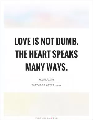 Love is not dumb. The heart speaks many ways Picture Quote #1