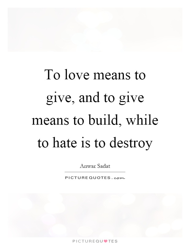 To love means to give, and to give means to build, while to hate is to destroy Picture Quote #1