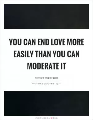 You can end love more easily than you can moderate it Picture Quote #1