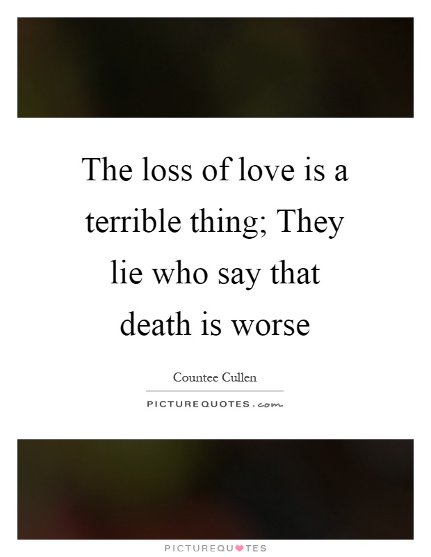 The loss of love is a terrible thing; They lie who say that death is worse Picture Quote #1