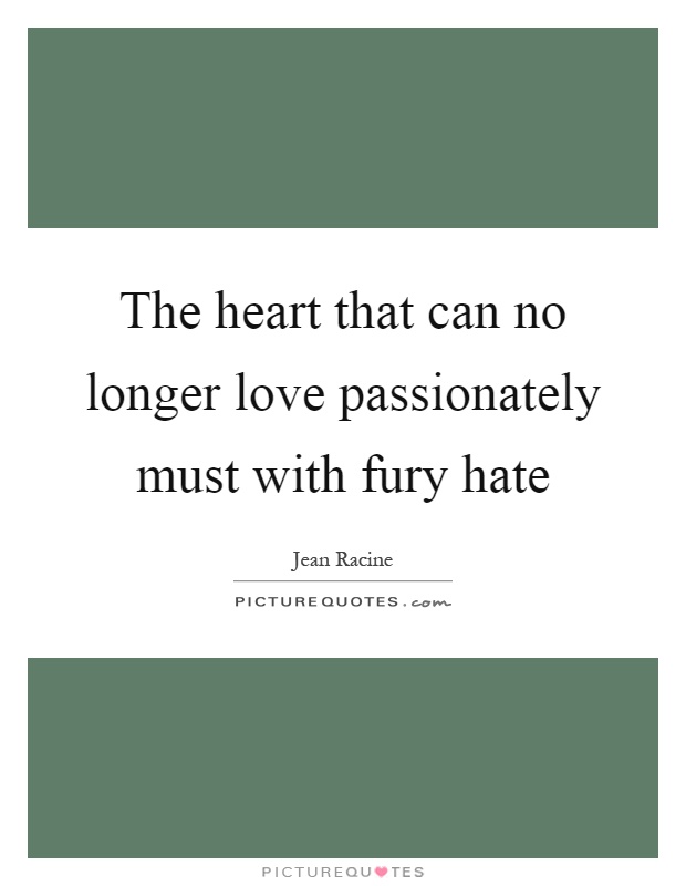 The heart that can no longer love passionately must with fury hate Picture Quote #1