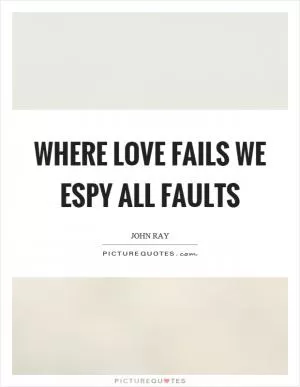Where love fails we espy all faults Picture Quote #1