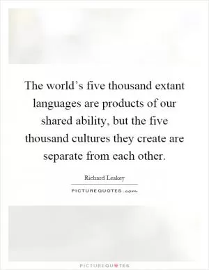 The world’s five thousand extant languages are products of our shared ability, but the five thousand cultures they create are separate from each other Picture Quote #1