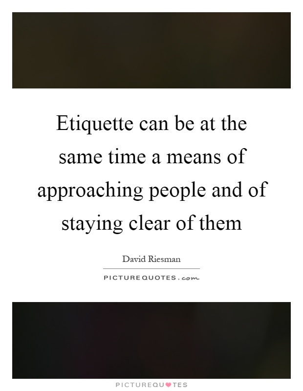 Etiquette can be at the same time a means of approaching people and of staying clear of them Picture Quote #1